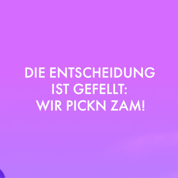 Die Entscheidung ist gefellt: wir pickn zam!